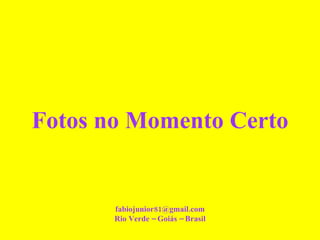 Fotos no Momento Certo [email_address] Rio Verde – Goiás – Brasil 