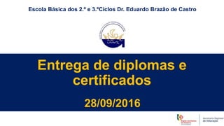 Entrega de diplomas e
certificados
28/09/2016
Escola Básica dos 2.º e 3.ºCiclos Dr. Eduardo Brazão de Castro
 