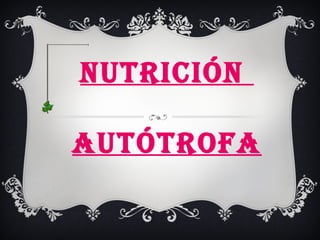 NUTRICIÓN

AUTÓTROFA
 