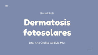 Dermatosis
fotosolares
Dra. Ana Cecilia Valdivia Mtz.
Dermatología
 
