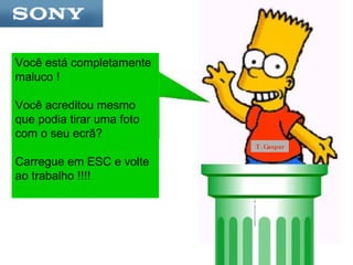 Você está completamente maluco !  Você acreditou mesmo que podia tirar uma foto com o seu ecrã?  Carregue em ESC e volte ao trabalho !!!! T. Gaspar 