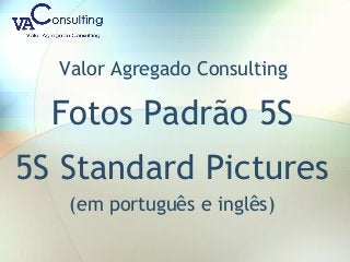 Valor Agregado Consulting
Fotos Padrão 5S
5S Standard Pictures
(em português e inglês)
 