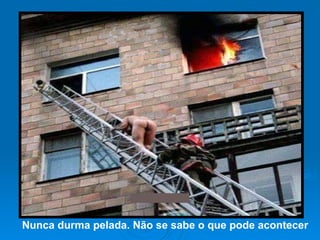 Nunca durma pelada. Não se sabe o que pode acontecer 