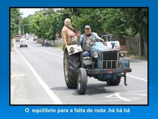 O  equilíbrio para a falta de roda .há há há  