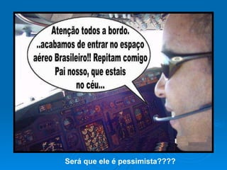 Será que ele é pessimista???? 