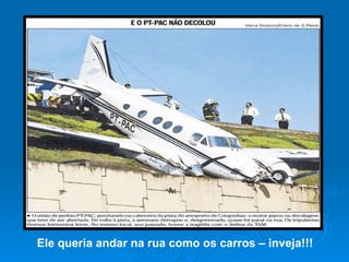 Ele queria andar na rua como os carros – inveja!!! 