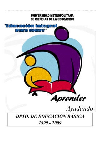 Aprender
                  Ayudando
DPTO. DE EDUCACIÓN BÁSICA
                   Ó Á
         1999 - 2009
 