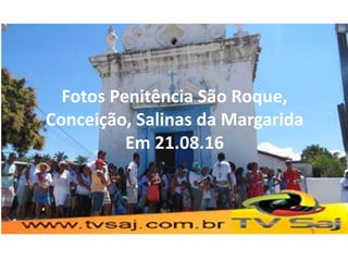 Fotos Penitência São Roque,
Conceição, Salinas da Margarida
Em 21.08.16
 