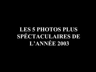 LES 5 PHOTOS PLUS  SPÉCTACULAIRES DE  L’ANNÉE 2003 