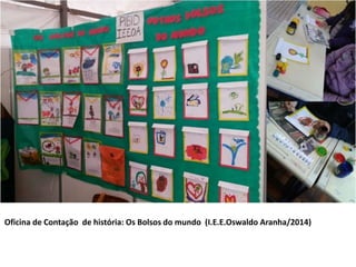 Oficina de Contação de história: Os Bolsos do mundo (I.E.E.Oswaldo Aranha/2014) 
 