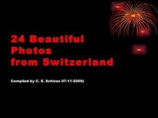 24 Beautiful
Photos
fr om Switzer land
Compiled by C. S. Schizas 07-11-2009)
 