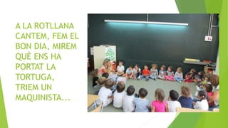 A LA ROTLLANA
CANTEM, FEM EL
BON DIA, MIREM
QUÈ ENS HA
PORTAT LA
TORTUGA,
TRIEM UN
MAQUINISTA...
 