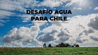 DESAFÍO AGUA
PARA CHILE
Comunidad Juan Paillao, La Araucanía
 