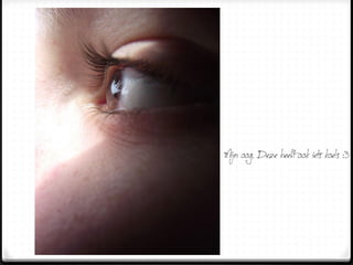 Mijn oog. Deze heeft ook iets koels :3
 