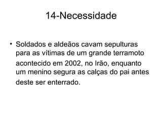 14-Necessidade Soldados e aldeãos cavam sepulturas para as vítimas de um grande terramoto acontecido em 2002, no Irão, enquanto um menino segura as calças do pai antes deste ser enterrado. 
