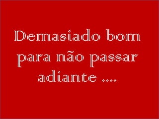 Demasiado bom para não passar adiante .... 