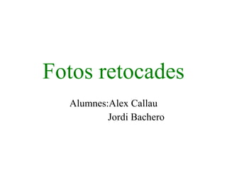 Fotos retocades Alumnes:Alex Callau Jordi Bachero 