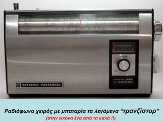 Ραδιόφωνο χειρός με μπαταρία τα λεγόμενα  “ τρανζίστορ ” (στην εικόνα ένα από τα καλά !!)   