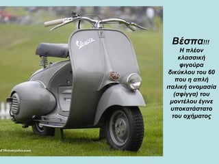 Βέσπα !!!  Η πλέον κλασσική φιγούρα δικύκλου του 60 που η απλή ιταλική ονομασία (σφίγγα) του μοντέλου έγινε υποκατάστατο του οχήματος 