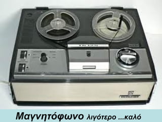 Μαγνητόφωνο  λιγότερο ...καλό     