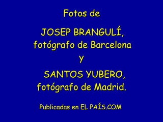 Fotos de   JOSEP BRANGULÍ,   fotógrafo de Barcelona   y    SANTOS YUBERO, fotógrafo de Madrid. Publicadas en EL PAÍS.COM  