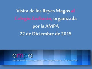 Visita delos ReyesMagos al
Colegio Zurbarán,organizada
por la AMPA
22 de Diciembrede 2015
 