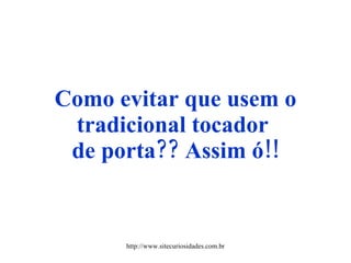 Como evitar que usem o tradicional tocador  de porta?? Assim ó!! http://www.sitecuriosidades.com.br 