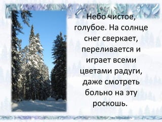 Небо чистое,
голубое. На солнце
снег сверкает,
переливается и
играет всеми
цветами радуги,
даже смотреть
больно на эту
роскошь.
 