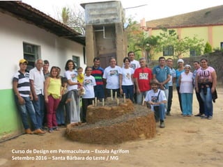 Curso de Design em Permacultura – Escola Agrifom
Setembro 2016 – Santa Bárbara do Leste / MG
 