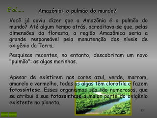 E aí......   Amazônia: o pulmão do mundo?
 Você já ouviu dizer que a Amazônia é o pulmão do
 mundo? Até algum tempo atrás,...