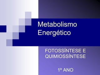 Metabolismo
Energético

  FOTOSSÍNTESE E
  QUIMIOSSÍNTESE

      1º ANO
 