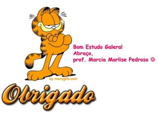 Bom Estudo Galera!
Abraço,
prof. Marcia Marlise Pedroso 
 