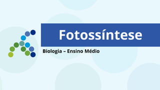 Fotossíntese
Biologia – Ensino Médio
 