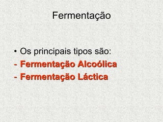 Fermentação
• Os principais tipos são:
- Fermentação Alcoólica
- Fermentação Láctica
 