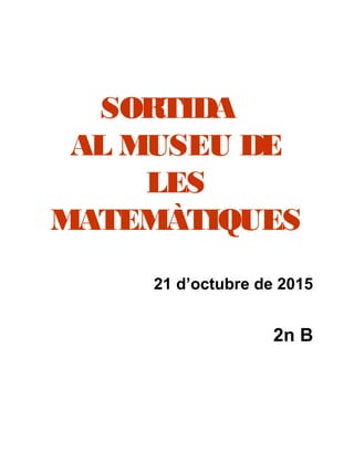 SORTIDA
AL MUSEU DE
LES
MATEMÀTIQUES
21 d’octubre de 2015
2n B
 
