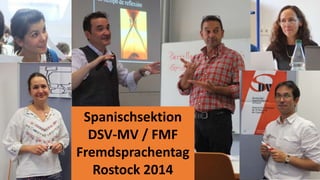 Spanischsektion 
DSV-MV / FMF 
Fremdsprachentag 
Rostock 2014 
 