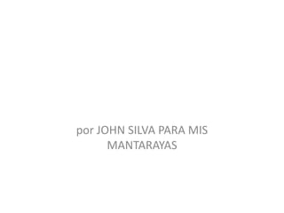 por JOHN SILVA PARA MIS MANTARAYAS 