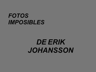FOTOS IMPOSIBLES DE   ERIK JOHANSSON 