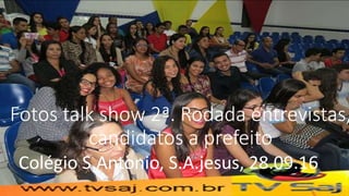 Fotos talk show 2ª. Rodada entrevistas,
candidatos a prefeito
Colégio S.Antonio, S.A.jesus, 28.09.16
 