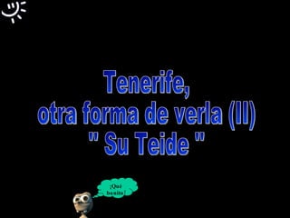 Tenerife,  otra forma de verla (II) '' Su Teide '' ¡Qué bonito! 