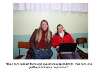 Não é com base na tecnologia que nasce o aprendizado, mas com uma gestão participativa do processo"  