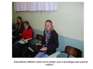Educadores refletem sobre como podem usar a tecnologia para ensinar melhor".   