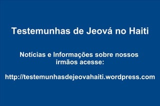 Testemunhas de Jeová no Haiti Notícias e Informações sobre nossos  irmãos acesse: http://testemunhasdejeovahaiti.wordpress.com 