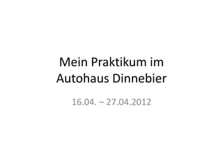 Mein Praktikum im
Autohaus Dinnebier
  16.04. – 27.04.2012
 