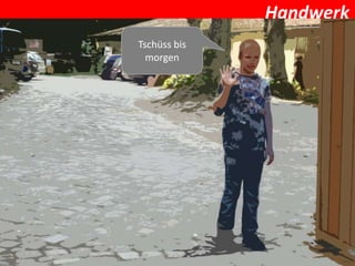 Handwerk
Tschüss bis
  morgen
 