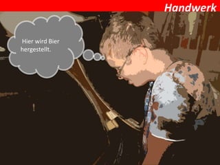 Handwerk

Hier wird Bier
hergestellt.
 