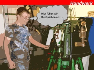 Handwerk
Hier füllen wir
Bierflaschen ab.
 