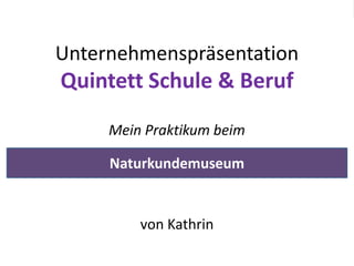 Dienstleistungen

Unternehmenspräsentation
Quintett Schule & Beruf
     Mein Praktikum beim

     Naturkundemuseum


         von Kathrin
 