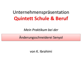 Dienstleistungen

Unternehmenspräsentation
Quintett Schule & Beruf
    Mein Praktikum bei der

  Änderungsschneiderei Senyol


        von K. Ibrahimi
 