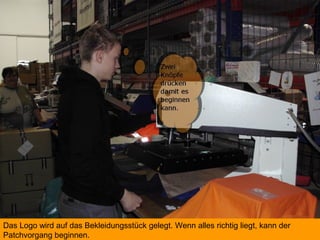 Das Logo wird auf das Bekleidungsstück gelegt. Wenn alles richtig liegt, kann der
Patchvorgang beginnen.
 